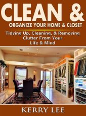 book Clean & Organize Your Home & Closet: Tidying Up, Cleaning, & Removing Clutter From Your Life & Mind