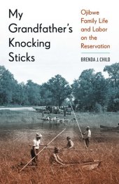 book My Grandfather's Knocking Sticks: Ojibwe Family Life and Labor on the Reservation, 1900-1940