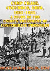 book Camp Chase, Columbus, Ohio, 1861-1865: A Study Of The Union's Treatment Of Confederate Prisoners