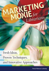 book Marketing Moxie for Librarians: Fresh Ideas, Proven Techniques, and Innovative Approaches