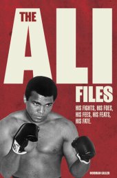 book The Ali Files: His Fights, His Foes, His Fees, His Feats, His Fate