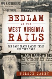 book Bedlam on the West Virginia Rails: The Last Train Bandit Tells his True Tale