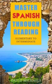 book Master Spanish Through Reading: From Elementary to Intermediate (Boost your vocabulary with over 290 new words and phrases)