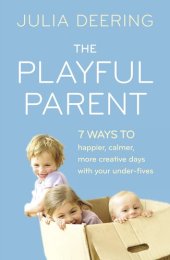 book The Playful Parent: 7 ways to happier, calmer, more creative days with your under-fives