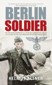 book Berlin Soldier: The Explosive Memoir of a 12 Year-old German Boy Called Up to Fight in the Last Weeks of the Second