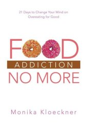 book Food Addiction No More: 21 Days to Change Your Mind on Overeating for Good