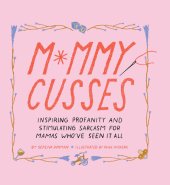 book Mommy Cusses: Inspiring Profanity and Stimulating Sarcasm for Mamas Who've Seen It All