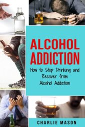 book Alcohol Addiction: How to Stop Drinking and Recover from Alcohol Addiction