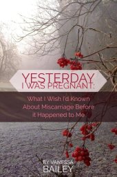 book Yesterday I was Pregnant: What I Wish I'd Known About Miscarriage Before it Happened to Me.