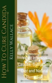 book How To Cure Candida: Yeast Infection Causes, Symptoms, Diet & Natural Remedies