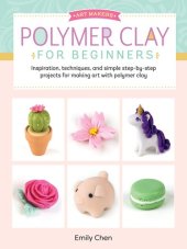 book Polymer Clay for Beginners: Inspiration, techniques, and simple step-by-step projects for making art with polymer clay