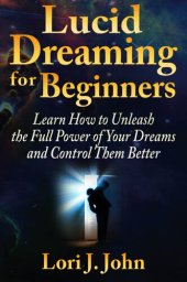 book Lucid Dreaming for Beginners: Learn How to Unleash the Full Power of Your Dreams and Control Them Better