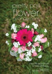 book Pretty Pail Flower Arrangement: Floral Design for Fresh or Artificial Flowers