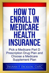 book How to Enroll in Medicare Health Insurance: Choose a Medicare Part D Drug Plan and a Medicare Supplement Plan