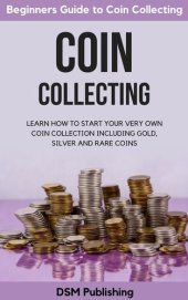 book Coin Collecting: Learn How to Start Your Very Own Coin Collection Including Gold, Silver and Rare Coins