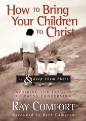 book How to Bring Your Children to Christ...& Keep Them There: Avoiding the Tragedy of False Conversion