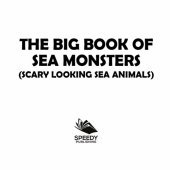 book The Big Book Of Sea Monsters (Scary Looking Sea Animals): Animal Encyclopedia for Kids