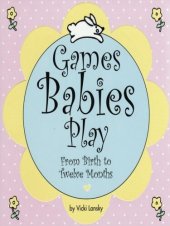 book Games Babies Play: From Birth to Twelve Months