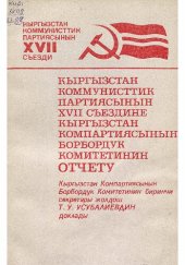 book Кыргызстан Коммунисттик партиясынын XVII съезди. Кыргызстан Коммунисттик партиясынын XVII съездине Кыргызстан Компартиясынын Борбордук Комитетинин отчету