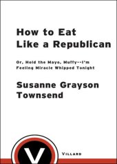 book How to Eat Like a Republican: Or, Hold the Mayo, Muffy--I'm Feeling Miracle Whipped Tonight: A Cookbook