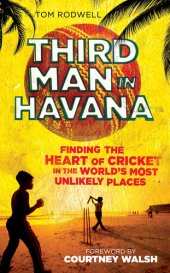 book Third Man in Havana: Finding the Heart of Cricket in the World's Most Unlikely Places