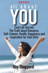 book All About You: Cool Life Secrets. The Truth about Romance. Self-Esteem. Health, Happiness and Inspiration for Teen Girls.