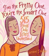 book I'm the Pretty One, You're the Smart One: 515 Things Only Sisters Understand