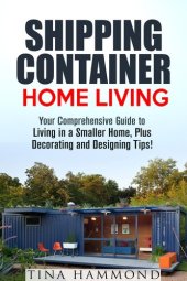 book Shipping Container Home Living: Your Comprehensive Guide to Living in a Smaller Home, Plus Decorating and Designing Tips!