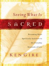 book Seeing What Is Sacred: Becoming More Spiritually Sensitive to the Everyday Moments of Life