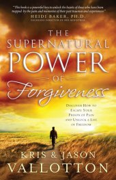 book The Supernatural Power of Forgiveness: Discover How to Escape Your Prison of Pain and Unlock a Life of Freedom