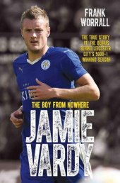 book Jamie Vardy--The Boy from Nowhere: The True Story of the Genius Behind Leicester City's 5000-1 Winning Season