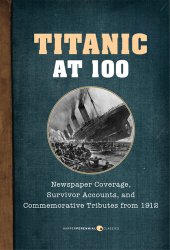 book Titanic At 100: Newspaper Coverage, Survivor Accounts, and Commemorative Tributes from 1912