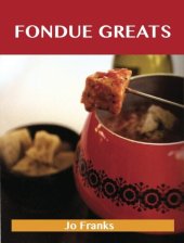 book Fondue Greats: Delicious Fondue Recipes, the Top 65 Fondue Recipes