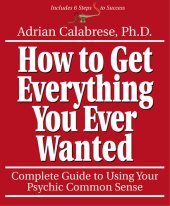 book How to Get Everything You Ever Wanted: Complete Guide to Using Your Psychic Common Sense