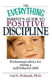 book The Everything Parent's Guide To Positive Discipline: Professional Advice For Raising A Well-behaved Child