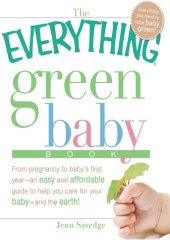 book The Everything Green Baby Book: From pregnancy to baby's first year - an easy and affordable guide to help you care for your baby - and for the earth!