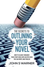 book The Secrets To Outlining your Novel: How to Clearly Organize your Story Ideas into an Epic Book you can Write and Publish