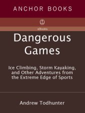 book Dangerous Games: Ice Climbing, Storm Kayaking, and Other Adventures from the Extreme Edge of Sports