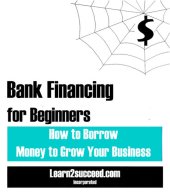 book Bank Financing for Beginners: How to Borrow Money to Grow Your Business