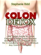 book Colon Detox: The Secret Guide To Colon Cleanse Through Colon Therapy And Natural Colon Health Diets For A Complete Colon Care Without Any Side Effect Today!