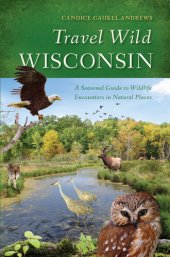 book Travel Wild Wisconsin: A Seasonal Guide to Wildlife Encounters in Natural Places