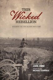 book This Wicked Rebellion: Wisconsin Civil War Soldiers Write Home