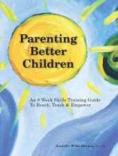 book Parenting Better Children: An 8 Week Skills Training Guide to Reach, Teach & Empower