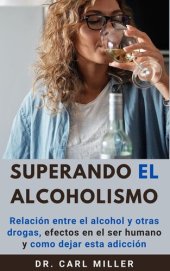 book Superando El Alcoholismo: Relación entre el alcohol y otras drogas, efectos en el ser humano y como dejar esta adicción