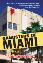 book Gangsters of Miami: True Tales of Mobsters, Gamblers, Hit Men, Con Men and Gang Bangers from the Magic City