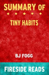 book Summary of Tiny Habits: The Small Changes That Change Everything by BJ Fogg PhD (Fireside Reads)