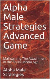 book Alpha Male Strategies Advanced Game: Maintaining The Attachment in the Social Media Age