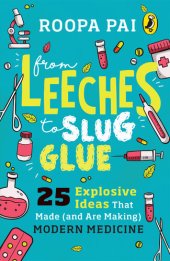 book From Leeches to Slug Glue: 25 Explosive Ideas that Made (and Are Making) Modern Medicine