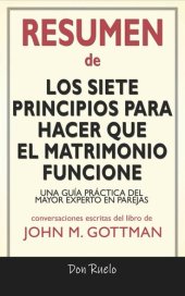 book Resumen de Los Siete Principios Para Hacer Que El Matrimonio Funcione: Una Guía Práctica del Mayor Experto En Parejas: Conversaciones Escritas Del Libro De John M. Gottman