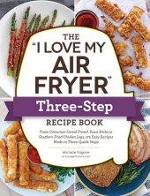 book The "I Love My Air Fryer" Three-Step Recipe Book : From Cinnamon Cereal French Toast Sticks to Southern Fried Chicken Legs, 175 Easy Recipes Made in Three Quick Steps